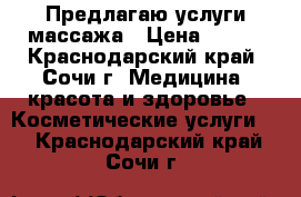 Предлагаю услуги массажа › Цена ­ 600 - Краснодарский край, Сочи г. Медицина, красота и здоровье » Косметические услуги   . Краснодарский край,Сочи г.